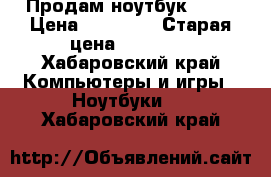 Продам ноутбук ASUS › Цена ­ 10 000 › Старая цена ­ 23 000 - Хабаровский край Компьютеры и игры » Ноутбуки   . Хабаровский край